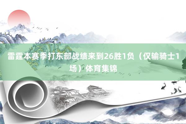 雷霆本赛季打东部战绩来到26胜1负（仅输骑士1场）体育集锦