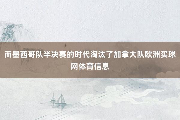 而墨西哥队半决赛的时代淘汰了加拿大队欧洲买球网体育信息