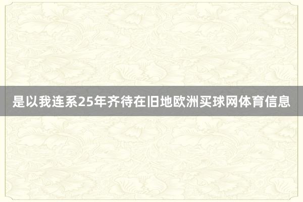 是以我连系25年齐待在旧地欧洲买球网体育信息