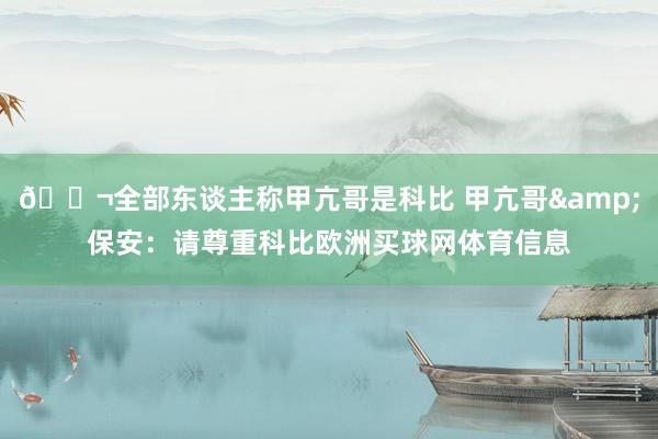 🍬全部东谈主称甲亢哥是科比 甲亢哥&保安：请尊重科比欧洲买球网体育信息