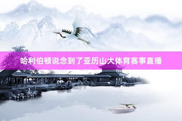 哈利伯顿说念到了亚历山大体育赛事直播