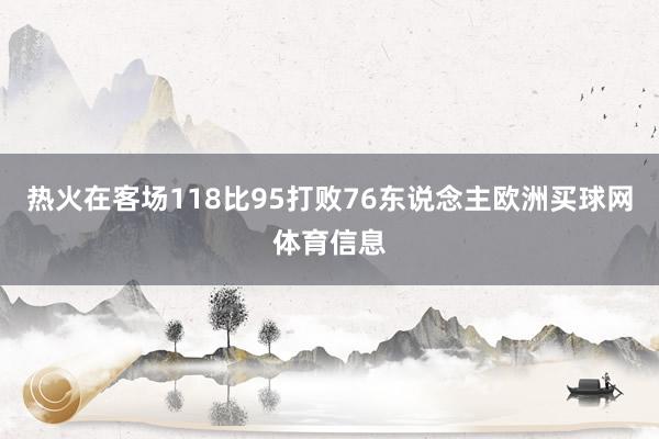 热火在客场118比95打败76东说念主欧洲买球网体育信息