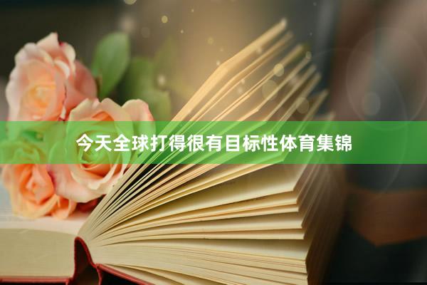 今天全球打得很有目标性体育集锦