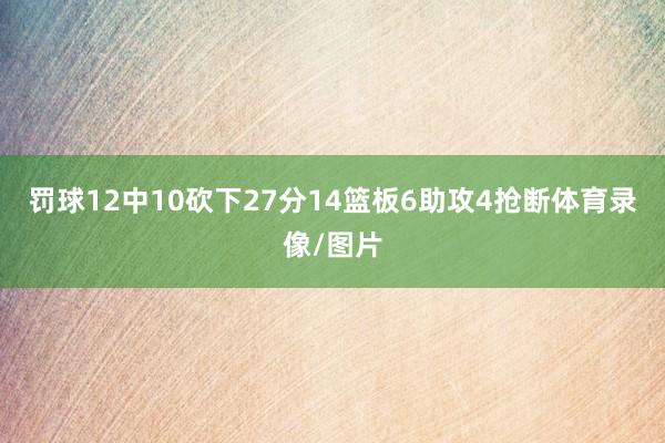 罚球12中10砍下27分14篮板6助攻4抢断体育录像/图片