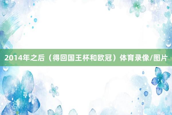 2014年之后（得回国王杯和欧冠）体育录像/图片