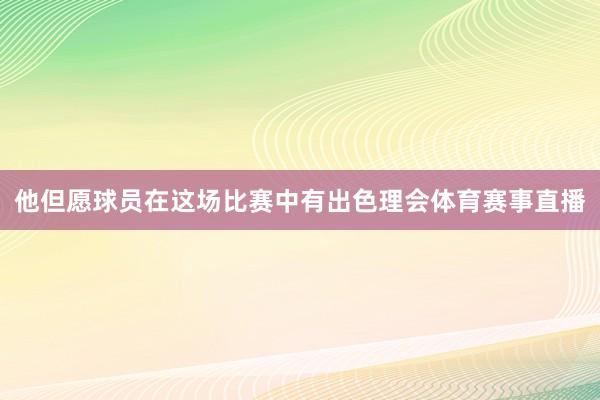 他但愿球员在这场比赛中有出色理会体育赛事直播