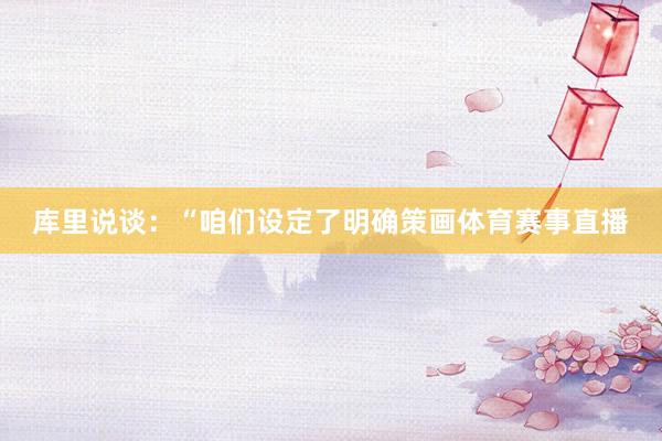 库里说谈：“咱们设定了明确策画体育赛事直播