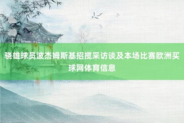 骁雄球员波杰姆斯基招揽采访谈及本场比赛欧洲买球网体育信息