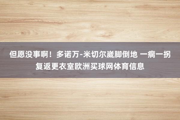 但愿没事啊！多诺万-米切尔崴脚倒地 一瘸一拐复返更衣室欧洲买球网体育信息