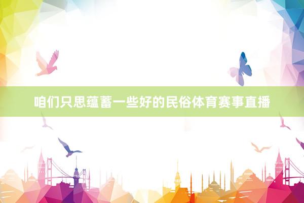 咱们只思蕴蓄一些好的民俗体育赛事直播