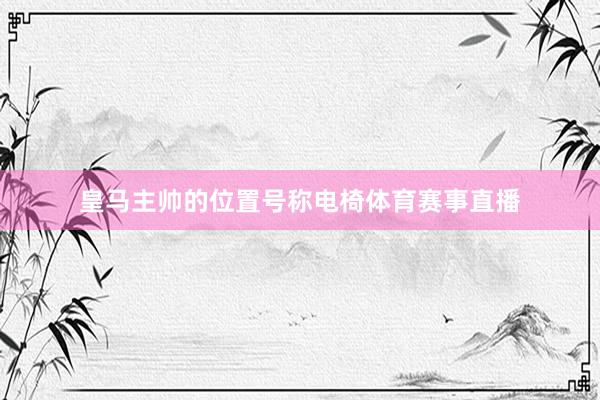 皇马主帅的位置号称电椅体育赛事直播