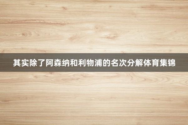 其实除了阿森纳和利物浦的名次分解体育集锦