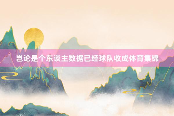 岂论是个东谈主数据已经球队收成体育集锦