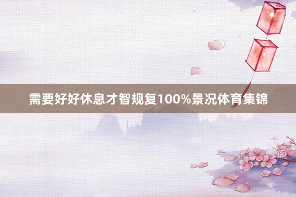 需要好好休息才智规复100%景况体育集锦