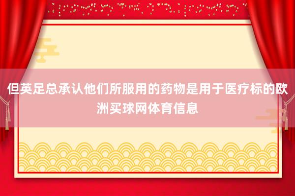 但英足总承认他们所服用的药物是用于医疗标的欧洲买球网体育信息