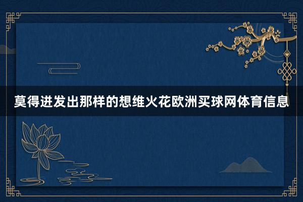 莫得迸发出那样的想维火花欧洲买球网体育信息