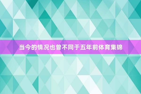 当今的情况也曾不同于五年前体育集锦