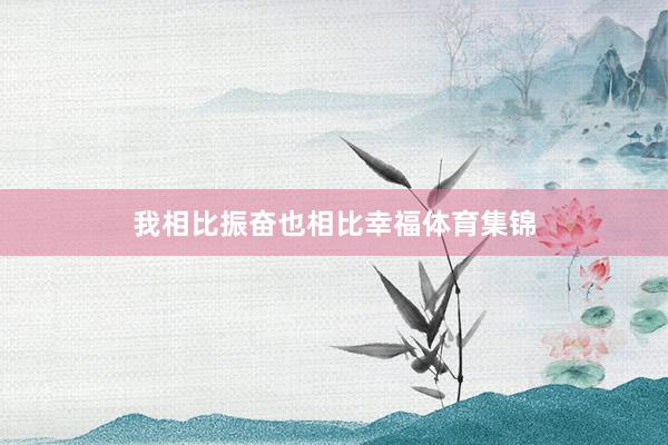 我相比振奋也相比幸福体育集锦