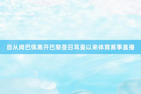 自从姆巴佩离开巴黎圣日耳曼以来体育赛事直播