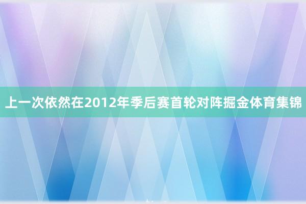 上一次依然在2012年季后赛首轮对阵掘金体育集锦