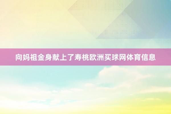向妈祖金身献上了寿桃欧洲买球网体育信息
