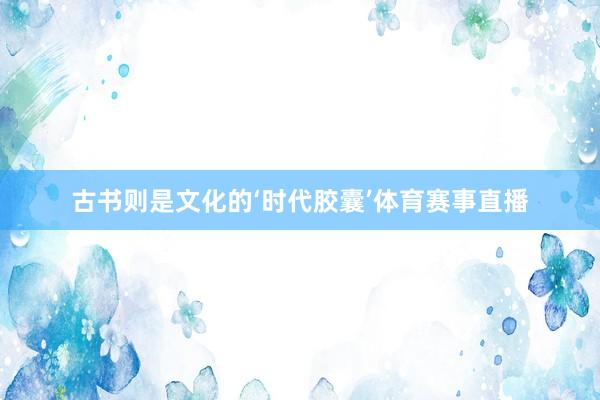 古书则是文化的‘时代胶囊’体育赛事直播
