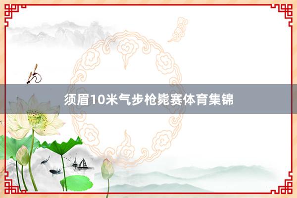 须眉10米气步枪毙赛体育集锦