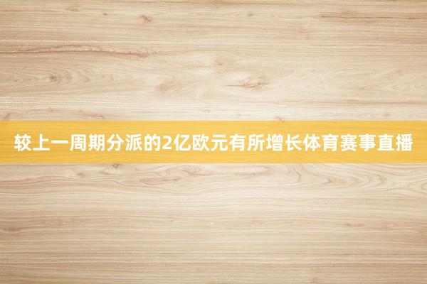 较上一周期分派的2亿欧元有所增长体育赛事直播