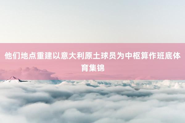 他们地点重建以意大利原土球员为中枢算作班底体育集锦