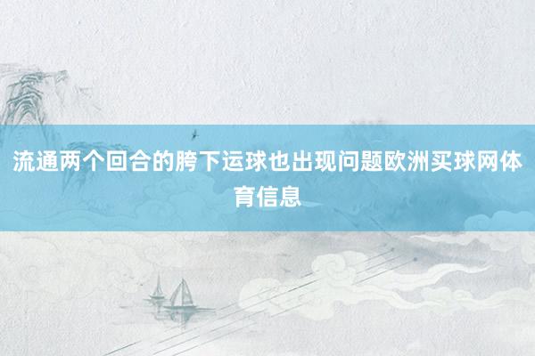 流通两个回合的胯下运球也出现问题欧洲买球网体育信息