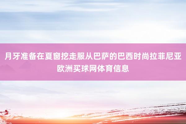月牙准备在夏窗挖走服从巴萨的巴西时尚拉菲尼亚欧洲买球网体育信息