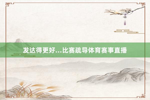 发达得更好...比赛疏导体育赛事直播