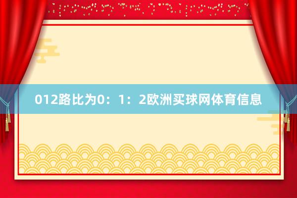 012路比为0：1：2欧洲买球网体育信息