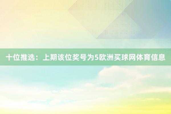 十位推选：上期该位奖号为5欧洲买球网体育信息