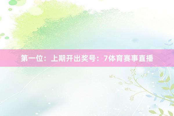 第一位：上期开出奖号：7体育赛事直播