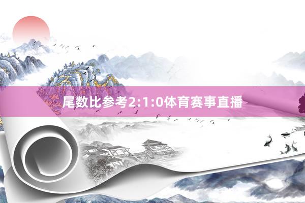 尾数比参考2:1:0体育赛事直播