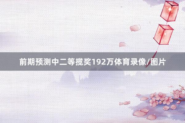 前期预测中二等揽奖192万体育录像/图片