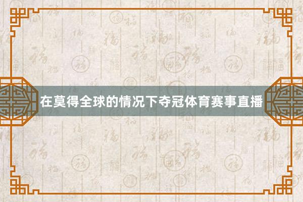 在莫得全球的情况下夺冠体育赛事直播