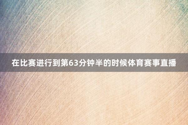 在比赛进行到第63分钟半的时候体育赛事直播