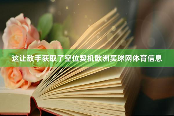 这让敌手获取了空位契机欧洲买球网体育信息