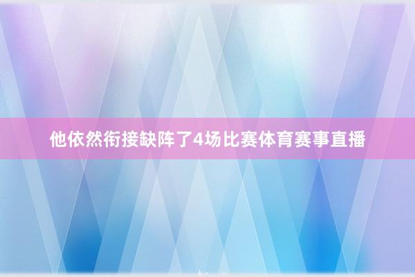 他依然衔接缺阵了4场比赛体育赛事直播