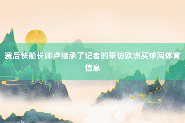 赛后快船长帅卢继承了记者的采访欧洲买球网体育信息