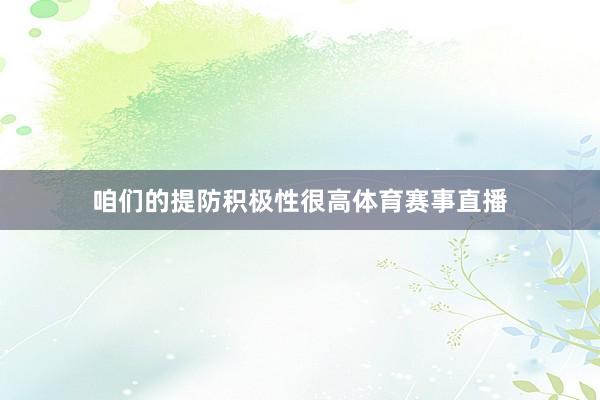 咱们的提防积极性很高体育赛事直播