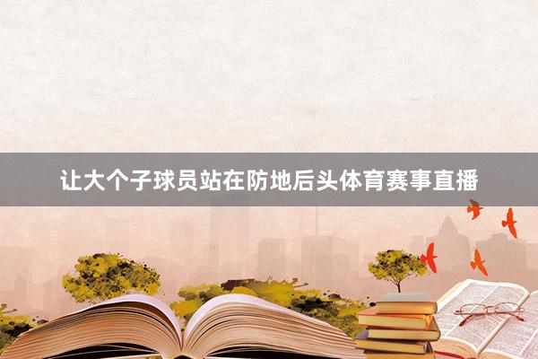 让大个子球员站在防地后头体育赛事直播