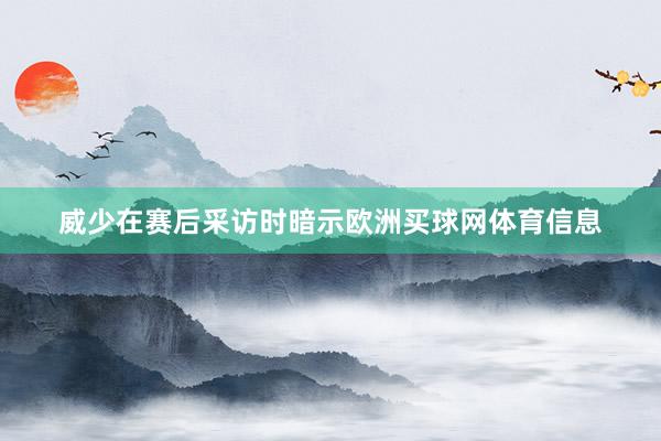 威少在赛后采访时暗示欧洲买球网体育信息