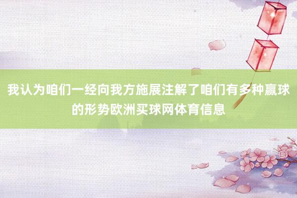 我认为咱们一经向我方施展注解了咱们有多种赢球的形势欧洲买球网体育信息