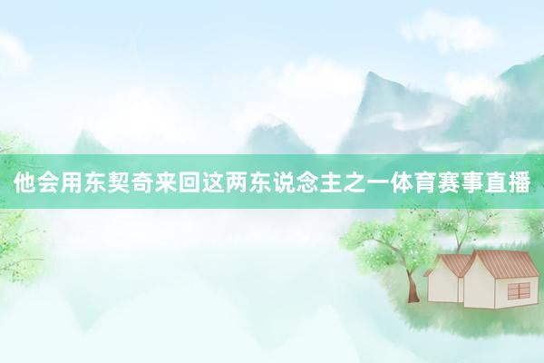 他会用东契奇来回这两东说念主之一体育赛事直播