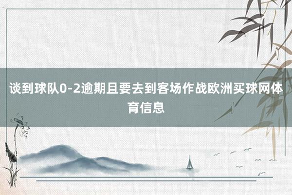 谈到球队0-2逾期且要去到客场作战欧洲买球网体育信息