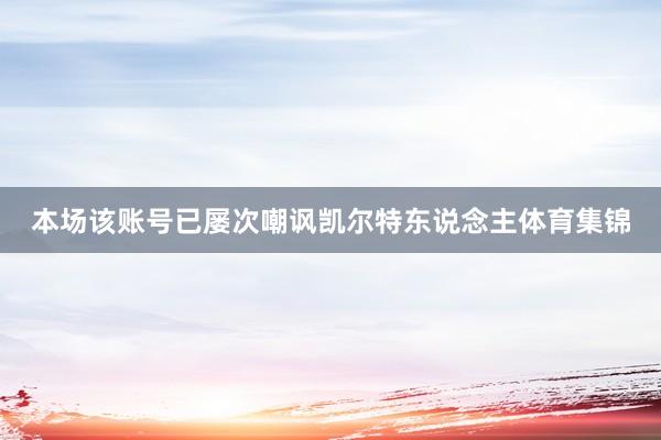 本场该账号已屡次嘲讽凯尔特东说念主体育集锦