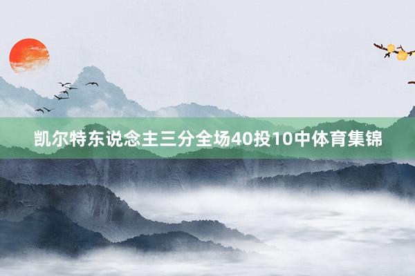 凯尔特东说念主三分全场40投10中体育集锦